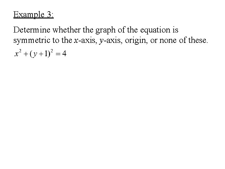 Example 3: Determine whether the graph of the equation is symmetric to the x-axis,