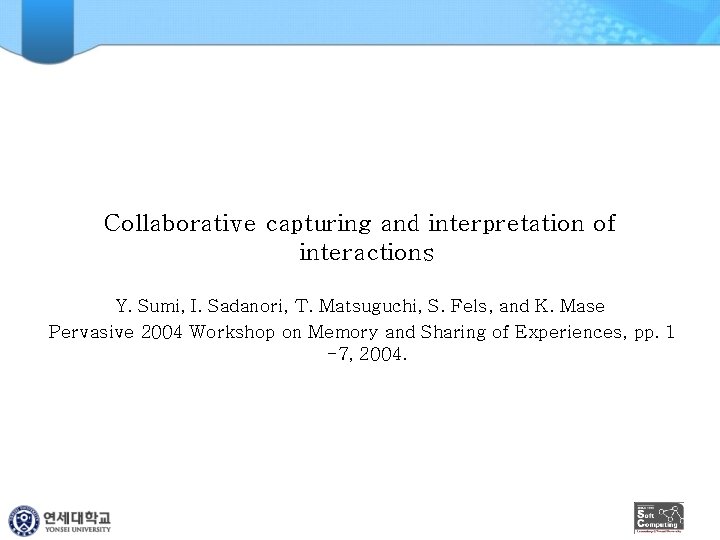 Collaborative capturing and interpretation of interactions Y. Sumi, I. Sadanori, T. Matsuguchi, S. Fels,