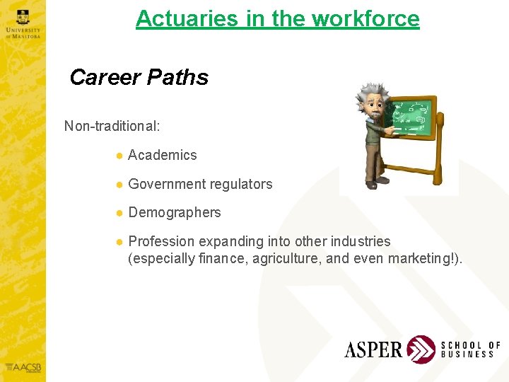 Actuaries in the workforce Career Paths Non-traditional: ● Academics ● Government regulators ● Demographers