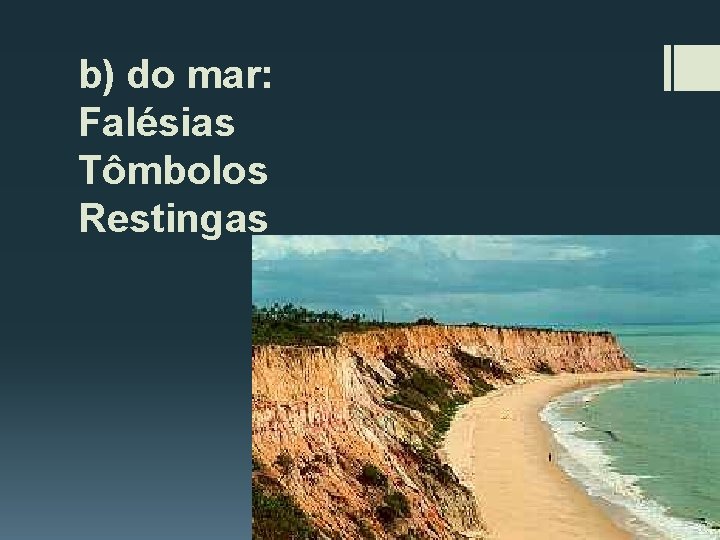 b) do mar: Falésias Tômbolos Restingas 