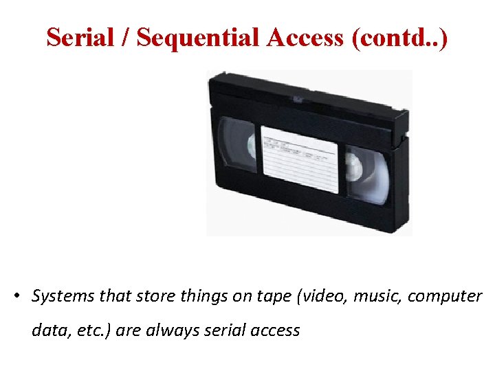 Serial / Sequential Access (contd. . ) • Systems that store things on tape