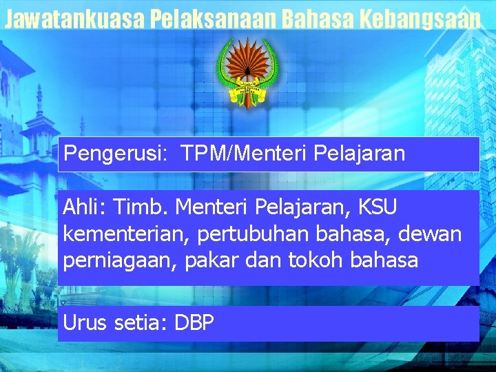 Jawatankuasa Pelaksanaan Bahasa Kebangsaan Pengerusi: TPM/Menteri Pelajaran Ahli: Timb. Menteri Pelajaran, KSU kementerian, pertubuhan