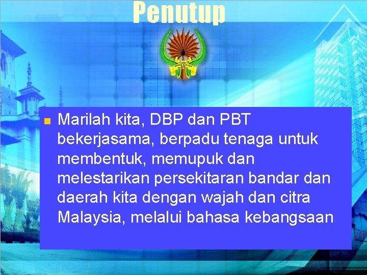 Penutup n Marilah kita, DBP dan PBT bekerjasama, berpadu tenaga untuk membentuk, memupuk dan