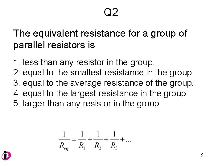 Q 2 The equivalent resistance for a group of parallel resistors is 1. less