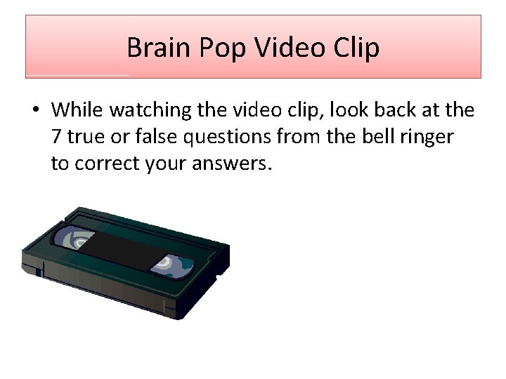 Brain Pop Video Clip • While watching the video clip, look back at the