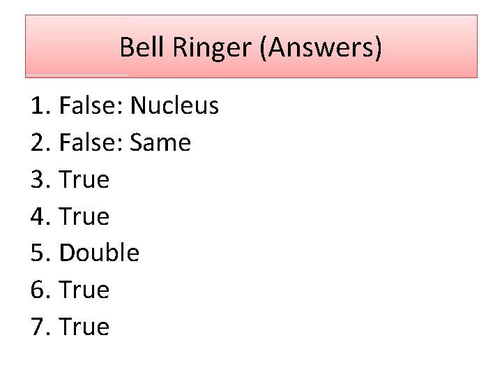 Bell Ringer (Answers) 1. False: Nucleus 2. False: Same 3. True 4. True 5.