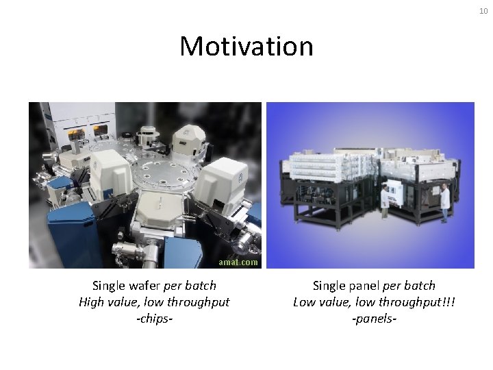 10 Motivation amat. com Single wafer per batch High value, low throughput -chips- Single