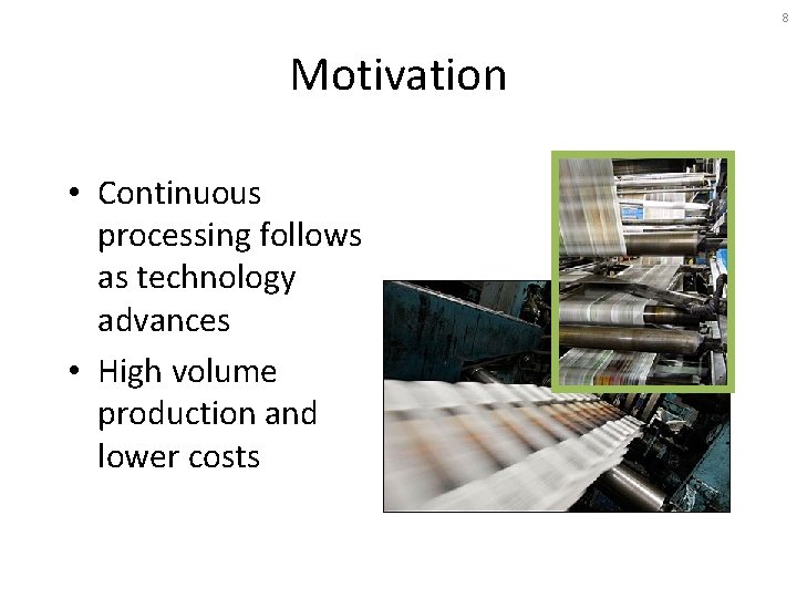 8 Motivation • Continuous processing follows as technology advances • High volume production and