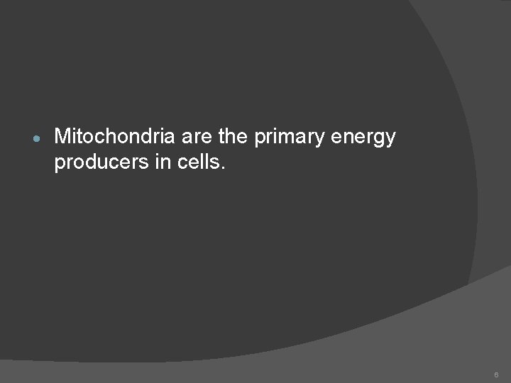  Mitochondria are the primary energy producers in cells. 6 