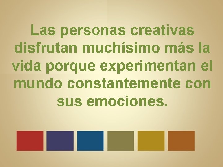 Las personas creativas disfrutan muchísimo más la vida porque experimentan el mundo constantemente con