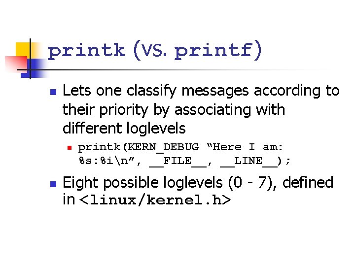 printk (vs. printf) n Lets one classify messages according to their priority by associating