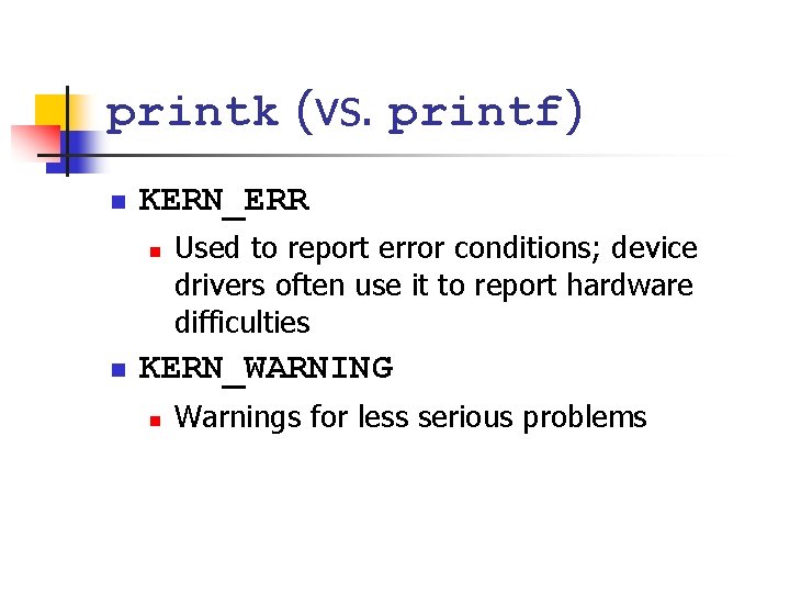 printk (vs. printf) n KERN_ERR n n Used to report error conditions; device drivers