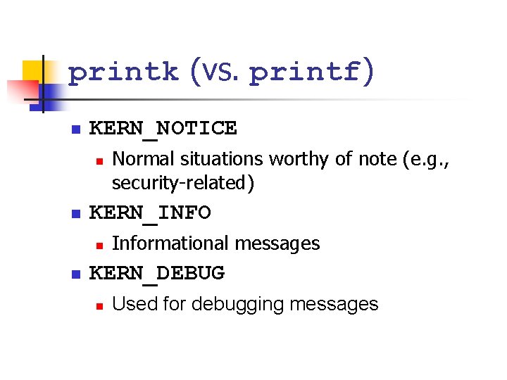 printk (vs. printf) n KERN_NOTICE n n KERN_INFO n n Normal situations worthy of