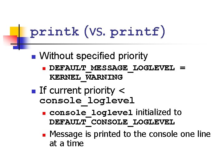 printk (vs. printf) n Without specified priority n n DEFAULT_MESSAGE_LOGLEVEL = KERNEL_WARNING If current