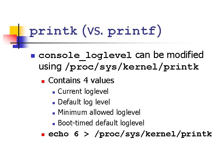 printk (vs. printf) n console_loglevel can be modified using /proc/sys/kernel/printk n Contains 4 values