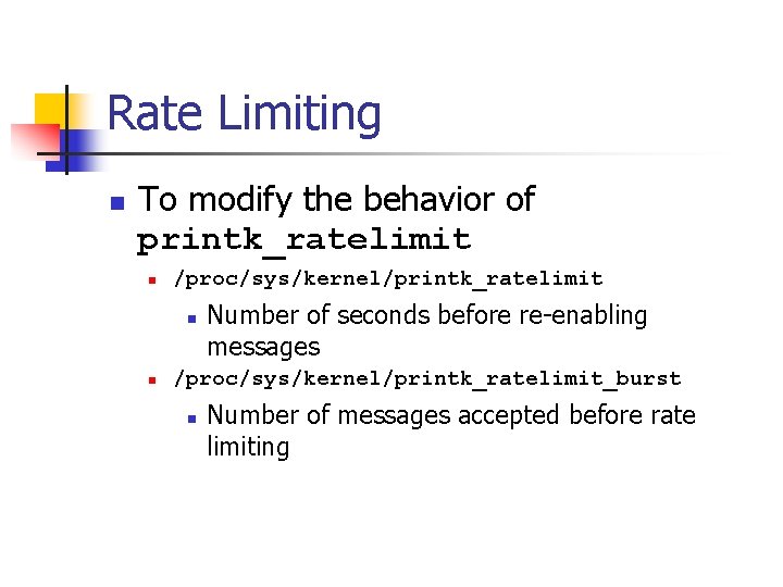 Rate Limiting n To modify the behavior of printk_ratelimit n /proc/sys/kernel/printk_ratelimit n n Number