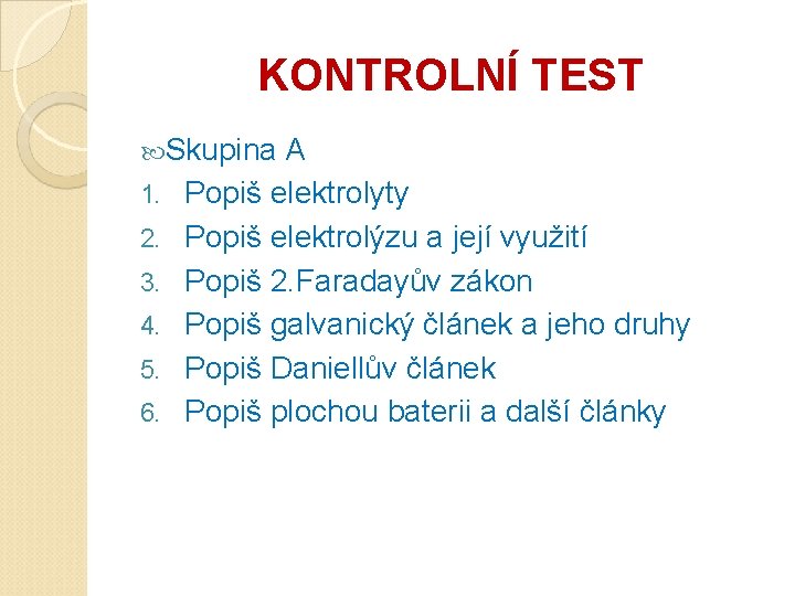 KONTROLNÍ TEST Skupina 1. 2. 3. 4. 5. 6. A Popiš elektrolyty Popiš elektrolýzu