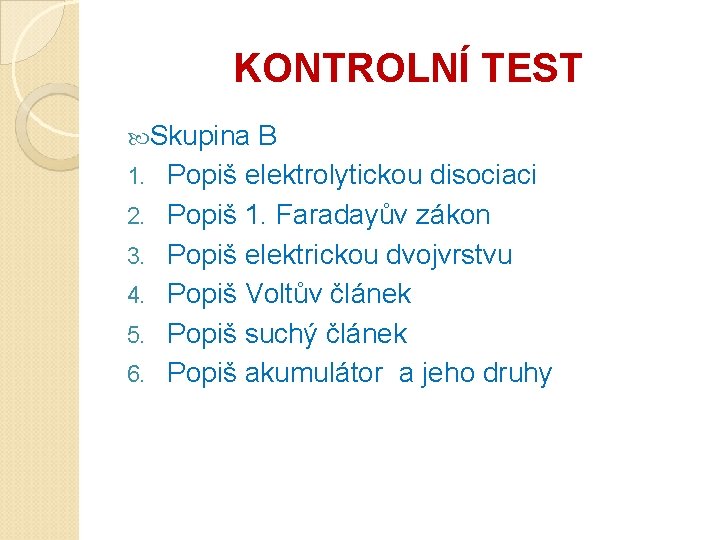 KONTROLNÍ TEST Skupina 1. 2. 3. 4. 5. 6. B Popiš elektrolytickou disociaci Popiš