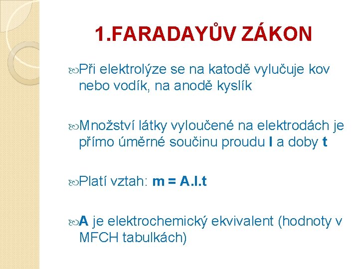 1. FARADAYŮV ZÁKON Při elektrolýze se na katodě vylučuje kov nebo vodík, na anodě