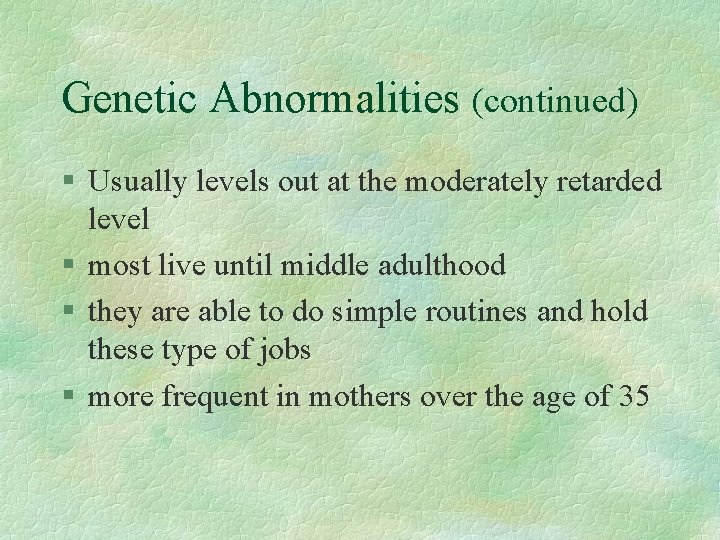 Genetic Abnormalities (continued) § Usually levels out at the moderately retarded level § most