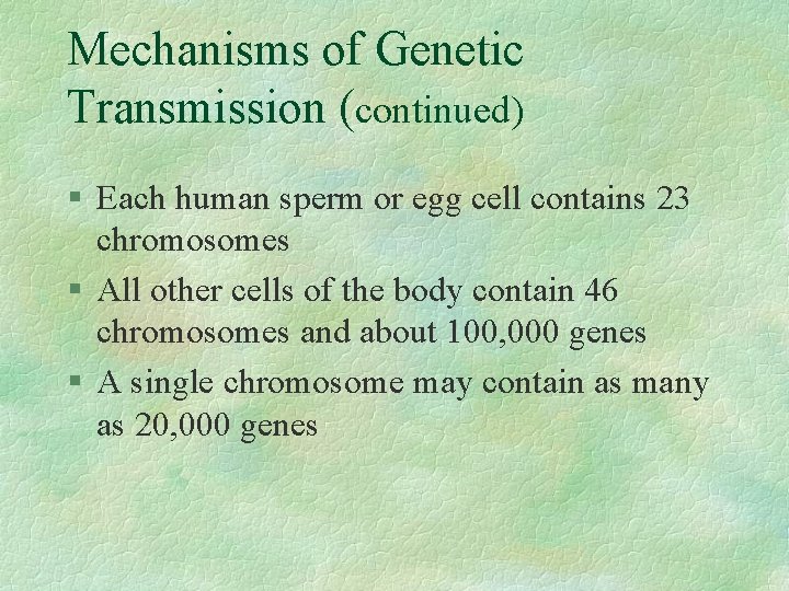 Mechanisms of Genetic Transmission (continued) § Each human sperm or egg cell contains 23