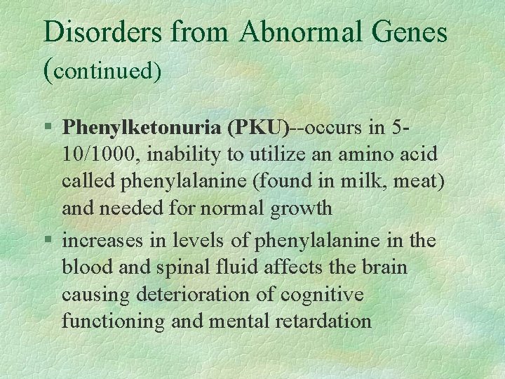 Disorders from Abnormal Genes (continued) § Phenylketonuria (PKU)--occurs in 510/1000, inability to utilize an