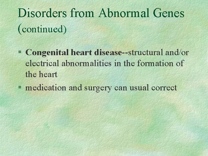 Disorders from Abnormal Genes (continued) § Congenital heart disease--structural and/or electrical abnormalities in the