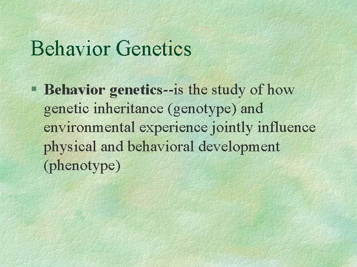 Behavior Genetics § Behavior genetics--is the study of how genetic inheritance (genotype) and environmental