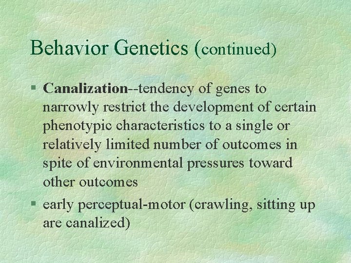 Behavior Genetics (continued) § Canalization--tendency of genes to narrowly restrict the development of certain