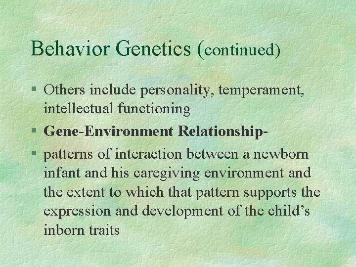 Behavior Genetics (continued) § Others include personality, temperament, intellectual functioning § Gene-Environment Relationship§ patterns