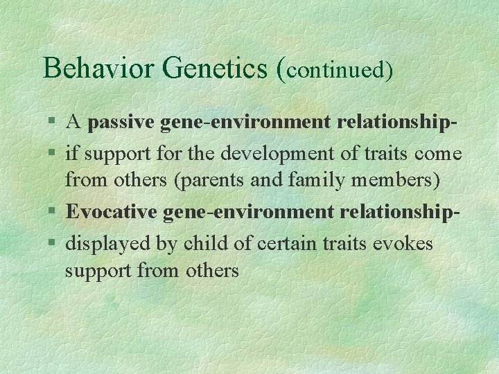 Behavior Genetics (continued) § A passive gene-environment relationship§ if support for the development of