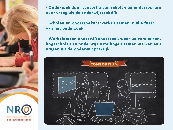 - Onderzoek door consortia van scholen en onderzoekers over vraag uit de onderwijspraktijk -