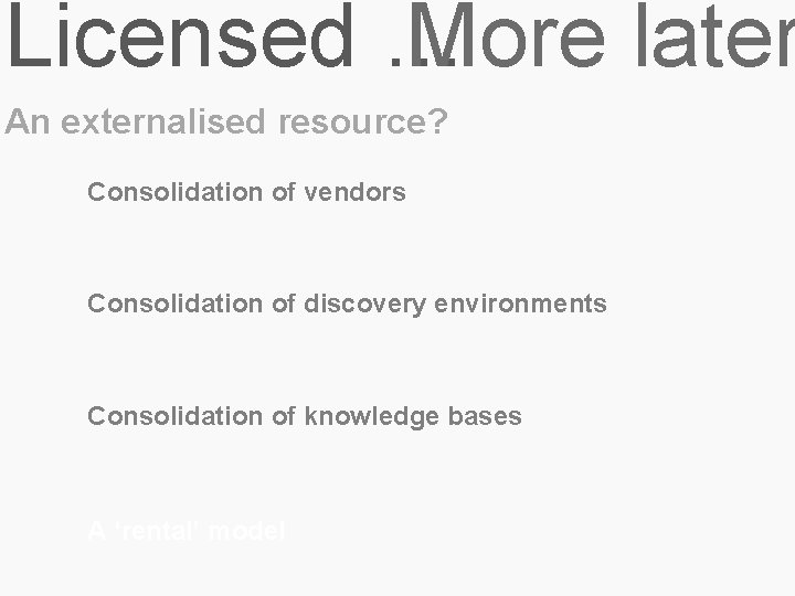 Licensed … More later An externalised resource? Consolidation of vendors Consolidation of discovery environments