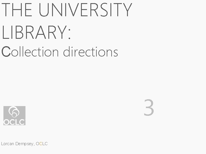 THE UNIVERSITY LIBRARY: Collection directions 3 Lorcan Dempsey, OCLC 