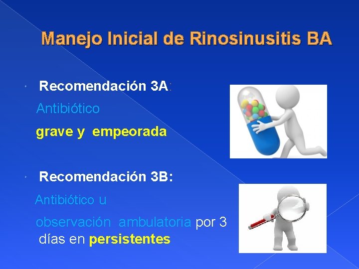 Manejo Inicial de Rinosinusitis BA Recomendación 3 A: Antibiótico grave y empeorada Recomendación 3