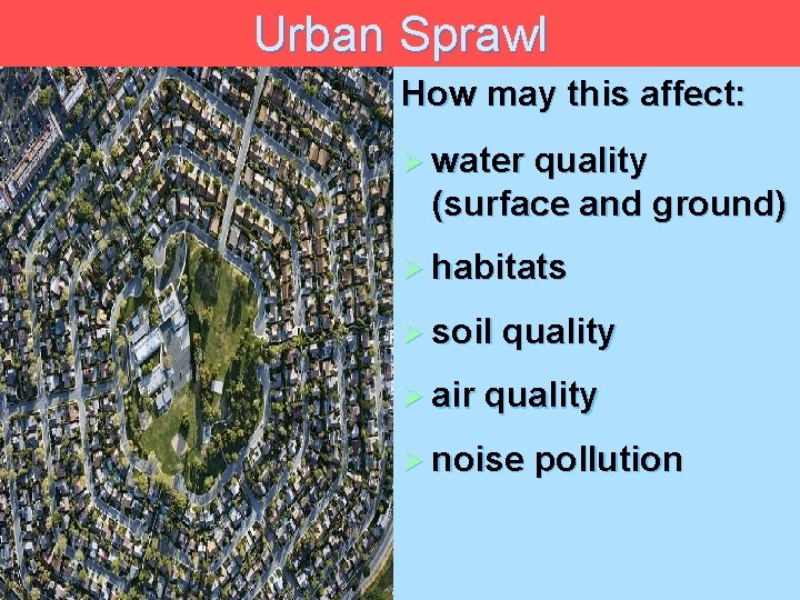 Urban Sprawl How may this affect: Ø water quality (surface and ground) Ø habitats