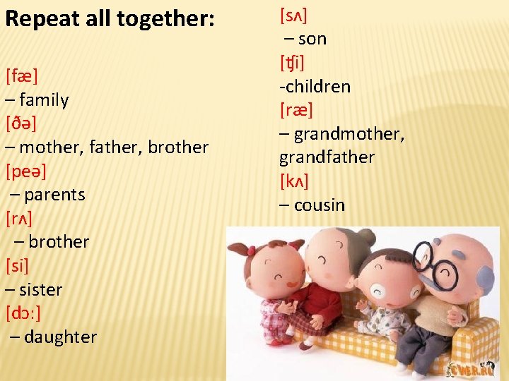 Repeat all together: [fæ] – family [ðə] – mother, father, brother [peə] – parents