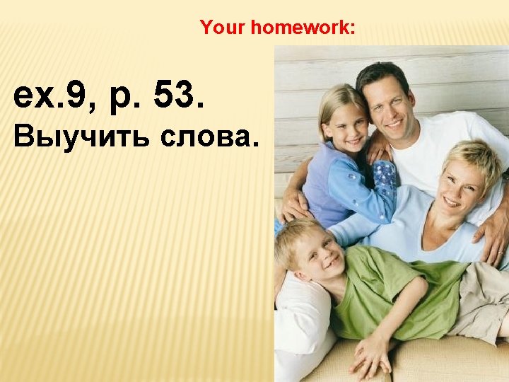 Your homework: ex. 9, p. 53. Выучить слова. 