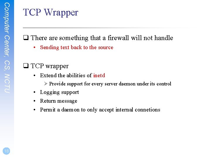 Computer Center, CS, NCTU 18 TCP Wrapper q There are something that a firewall