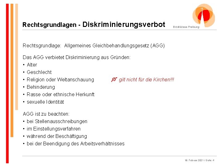 Rechtsgrundlagen - Diskriminierungsverbot Erzdiözese Freiburg Rechtsgrundlage: Allgemeines Gleichbehandlungsgesetz (AGG) Das AGG verbietet Diskriminierung aus