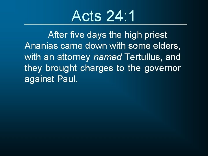 Acts 24: 1 After five days the high priest Ananias came down with some