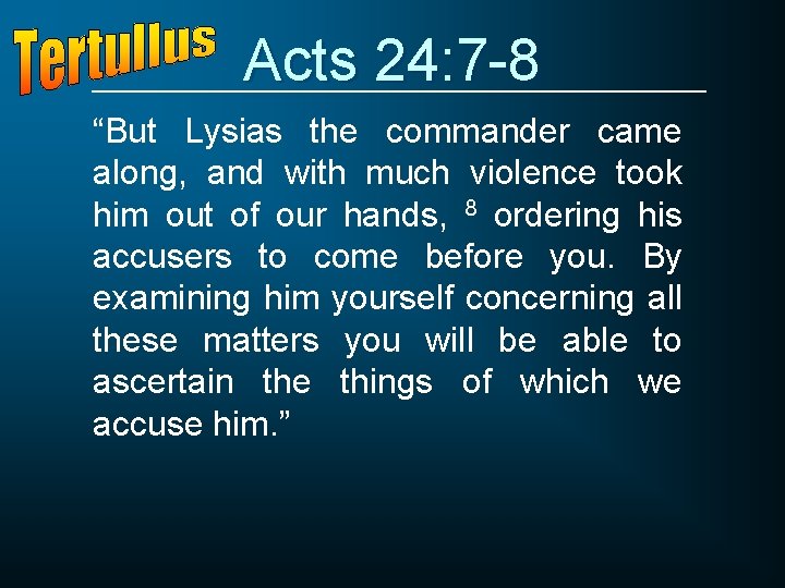 Acts 24: 7 -8 “But Lysias the commander came along, and with much violence