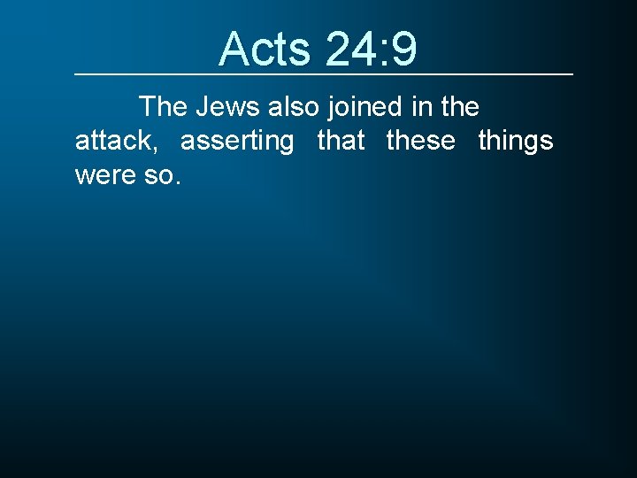 Acts 24: 9 The Jews also joined in the attack, asserting that these things