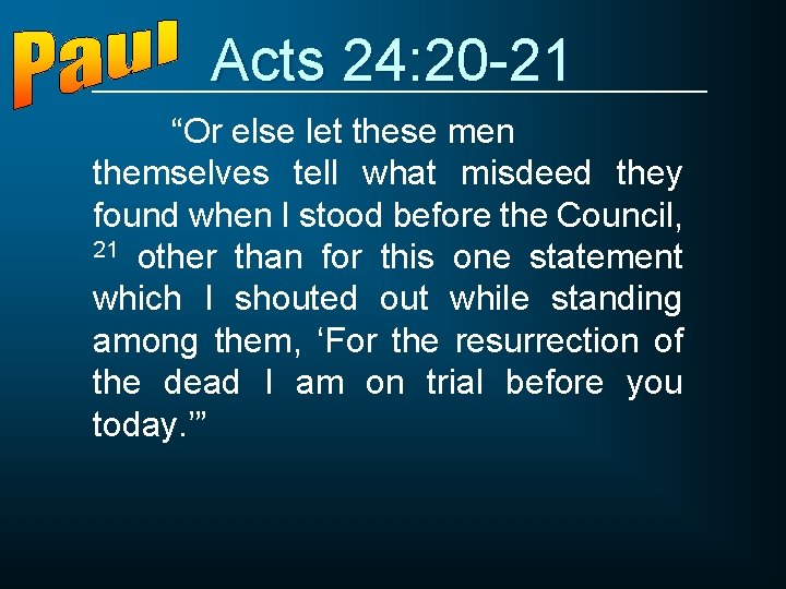 Acts 24: 20 -21 “Or else let these men themselves tell what misdeed they