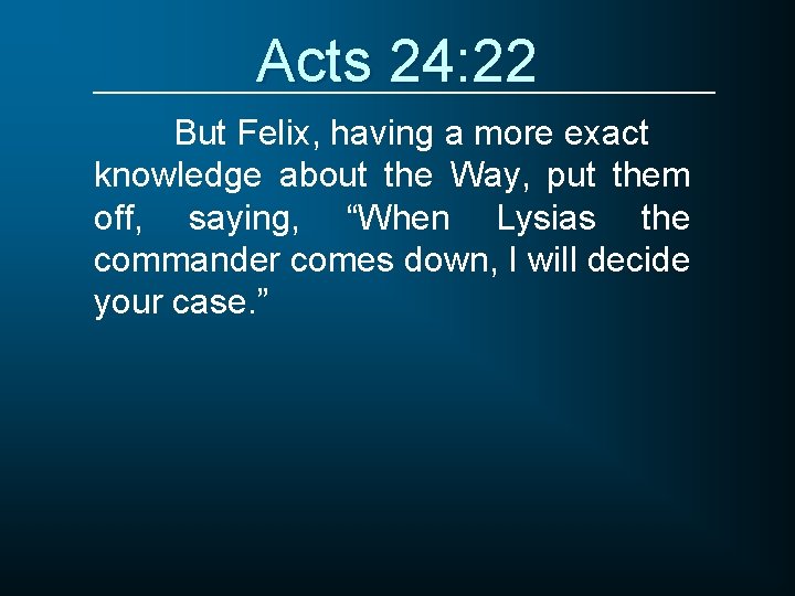 Acts 24: 22 But Felix, having a more exact knowledge about the Way, put