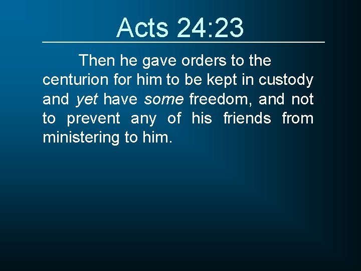 Acts 24: 23 Then he gave orders to the centurion for him to be