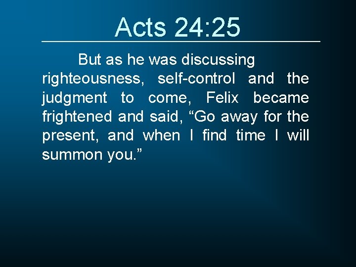 Acts 24: 25 But as he was discussing righteousness, self-control and the judgment to