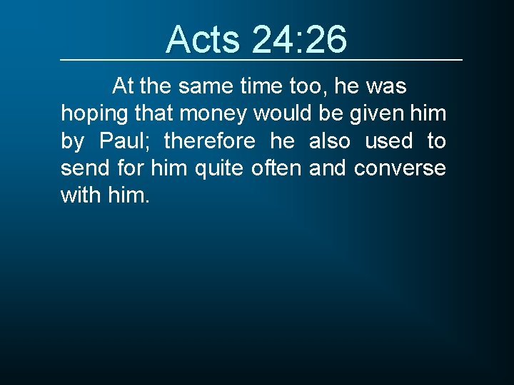 Acts 24: 26 At the same time too, he was hoping that money would