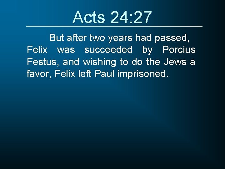 Acts 24: 27 But after two years had passed, Felix was succeeded by Porcius