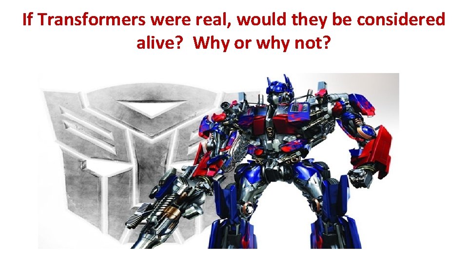If Transformers were real, would they be considered alive? Why or why not? 